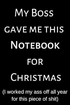 My Boss Gave Me This Notebook For Christmas: Funny Christmas Gift; Christmas Notebook; Secret Santa Present; Office Gag; Funny Gag Notebook; 6x9inch Notebook with 108-wide lined pages