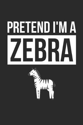 Zebra Notebook - Pretend I'm A Zebra Journal - Zebra Gift for Animal Lovers - Zebra Diary: Medium College-Ruled Journey Diary, 110 page, Lined, 6x9 (15.2 x 22.9 cm)