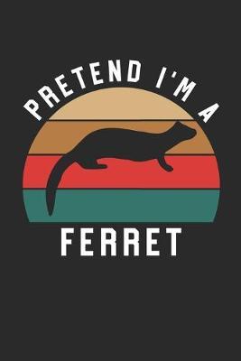 Ferret Notebook - Pretend I'm A Ferret Journal - Ferret Gift for Animal Lovers - Ferret Diary: Medium College-Ruled Journey Diary, 110 page, Lined, 6x9 (15.2 x 22.9 cm)