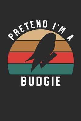Budgie Notebook - Pretend I'm A Budgie Journal - Budgie Gift for Animal Lovers - Budgie Diary: Medium College-Ruled Journey Diary, 110 page, Lined, 6x9 (15.2 x 22.9 cm)