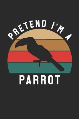Parrot Notebook - Pretend I'm A Parrot Journal - Parrot Gift for Animal Lovers - Parrot Diary: Medium College-Ruled Journey Diary, 110 page, Lined, 6x9 (15.2 x 22.9 cm)