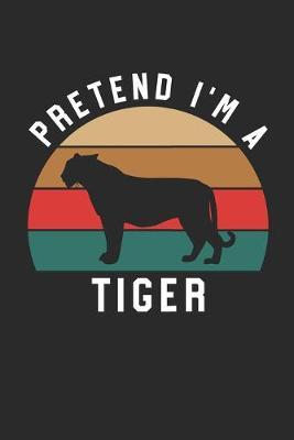 Tiger Notebook - Pretend I'm A Tiger Journal - Tiger Gift for Animal Lovers - Tiger Diary: Medium College-Ruled Journey Diary, 110 page, Lined, 6x9 (15.2 x 22.9 cm)