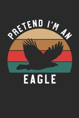 Eagle Notebook - Pretend I'm An Eagle Journal - Eagle Gift for Animal Lovers - Eagle Diary: Medium College-Ruled Journey Diary, 110 page, Lined, 6x9 (15.2 x 22.9 cm)