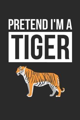 Tiger Notebook - Pretend I'm A Tiger Journal - Tiger Gift for Animal Lovers - Tiger Diary: Medium College-Ruled Journey Diary, 110 page, Lined, 6x9 (15.2 x 22.9 cm)