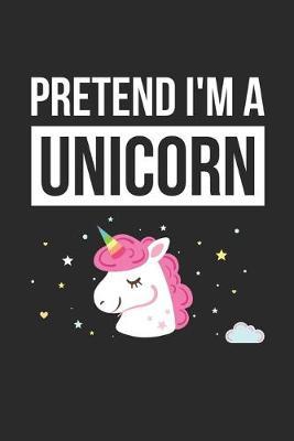 Unicorn Notebook - Pretend I'm A Unicorn Journal - Unicorn Gift for Animal Lovers - Unicorn Diary: Medium College-Ruled Journey Diary, 110 page, Lined, 6x9 (15.2 x 22.9 cm)