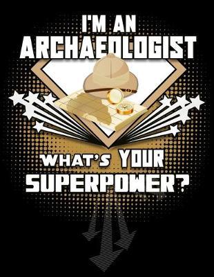 I'm An Archaeologist What's Your Superpower?: Blank 120 pg Journal For Archaeologists and Anthropologists