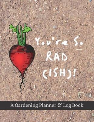 You're So Rad(ish)!: A Gardening Planner & Log Book: Perfect Must Have Gift For All Gardeners Enthusiasts (Monthly Planner, Budget Tracker, Record Plants)
