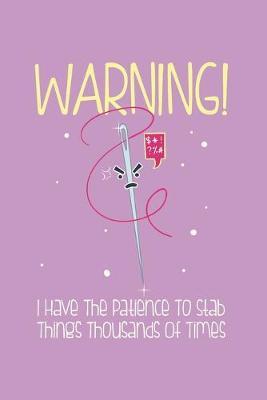 WARNING! I have The Patience To Stab Things Thousands Of Times: Lined Journal Notebook for Needleworkers