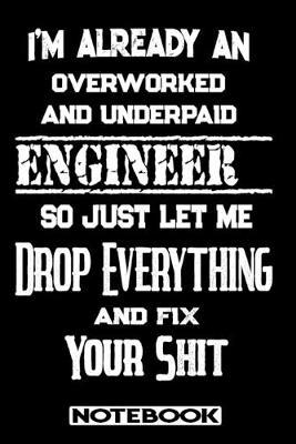 I'm Already An Overworked And Underpaid Engineer. So Just Let Me Drop Everything And Fix Your Shit!: Blank Lined Notebook - Appreciation Gift For Engineer