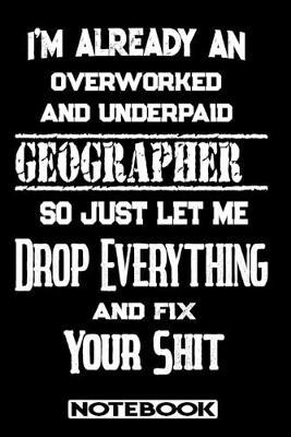 I'm Already An Overworked And Underpaid Geographer. So Just Let Me Drop Everything And Fix Your Shit!: Blank Lined Notebook - Appreciation Gift For Geographer