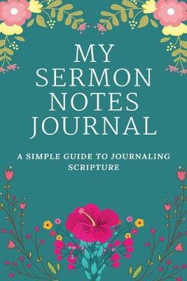My Sermon Notes Journal: A Perfect Journal To Record And Remember Each Week's Sermon (Bible Study Journal, Church Notebook, Christian Notebook)