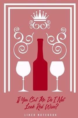 If You Cut Me Do I Not Leak Red Wine?: Lined Notebook College Ruled