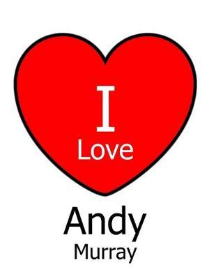 I Love Andy Murray: Large White Notebook/Journal for Writing 100 Pages, Andy Murray Gift for Girls, Boys, Women and Men