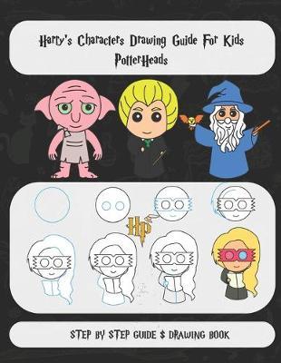 Harry's Characters Drawing Guide For Kids Potter Heads: Step by Step Illustrations to Complete Your Favorite Potter Characters with Ease Kids and Young adult Cartooning Drawing book