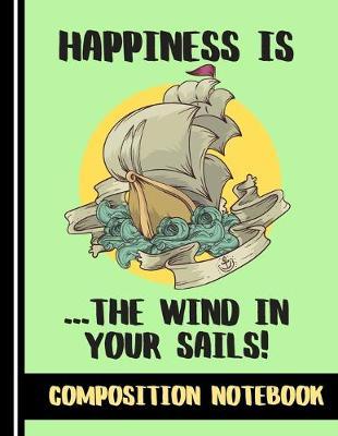 Happiness Is The Wind In Your Sails (COMPOSITION NOTEBOOK): Bright Boating/Sailing Quote Novelty Gift: College Ruled Boating Composition Notebook for Boys, Sea Cadets and Men
