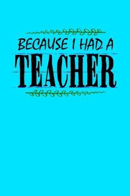 Because I Had a Teacher: Teal Journal or Notebook for Teachers, Parents, Professors, Mothers, Fathers- Perfect for Teacher Appreciation- Thank You Gift- Year End Gift- Retirement- Mother's Day Gift- Father's Day Gift