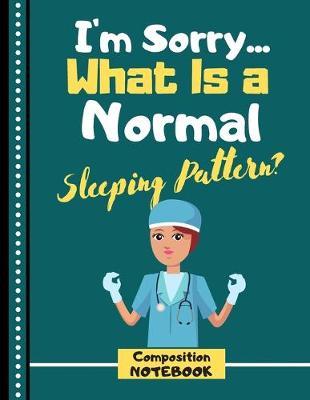 I'm Sorry... What Is A Sleeping Pattern? (COMPOSITION NOTEBOOK): Funny Nurse Life Quote Novelty Gift - College Ruled Nursing Composition Notebook for Women, Nurses, Graduation Gift