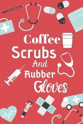 Coffee Scrubs And Rubber Gloves: Cute Nurse quotes Perfect Gift For Nurses - Academic Year Journal/Notebook College Ruled Lined Ruled Nurse Planner and Who likes a cup of coffee at the hospital