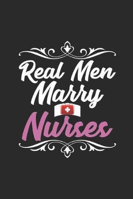 Real Men Marry Nurses: Nurse Gifts - Real Men Marry Nurses Nurse Quote Journal - Planner, Gratitude, Writing, Travel, Goal, College Ruled Line Notebook.