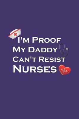 I'm Proof My Daddy Can't Resist Nurses: College Ruled Journal Notebook. Beautiful Nurses Gift for Men Women Nursing Students and medical practitioners.