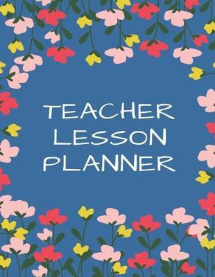 Teacher Lesson Planner: Teacher's Agenda For Class Organization and Planning (Weekly and Monthly Teacher Planner, Academic Year Lesson Planner and Record Book, 2019-2020 Lesson Planner Books for Teachers) (8.5 x 11 Large)