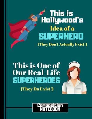 This Is Hollywood's Idea of a Superhero....(COMPOSITION NOTEBOOK): Nurse Quote Novelty Gift: College Ruled Nursing Notebook for Nurses, Medical Students, Graduation Gifts