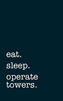 eat. sleep. operate towers. - Lined Notebook: Writing Journal
