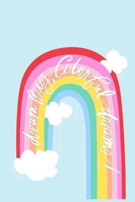 dream Big, Colorful dreams!: Lined Notebook, 110 Pages -Uplifting Quote on a Rainbow and Light Sky Blue Matte Soft Cover, 6X9 Journal for women girls teens friends family journaling