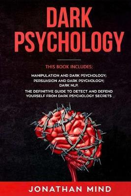 Dark Psychology: This Book Includes: Manipulation and Dark Psychology; Persuasion and Dark Psychology; Dark NLP. The Definitive Guide to Detect and Defend Yourself from Dark Psychology Secrets
