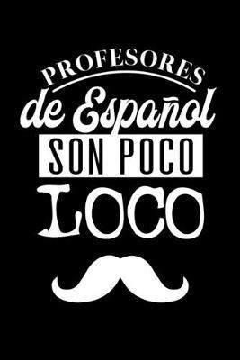 Profesores de Espanol son Poco Loco: Spanish Teachers are a little Crazy - Black Journal or Notebook for Spanish Teachers - Perfect for Teacher Appreciation- Thank You Gift - Year End Gift - Retirement