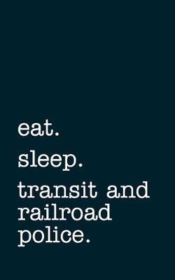 eat. sleep. transit and railroad police. - Lined Notebook: Writing Journal
