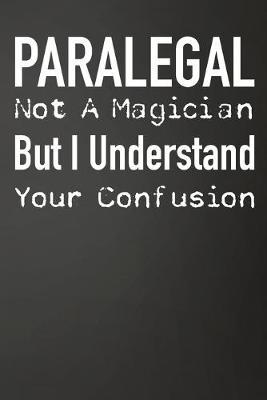 Paralegal Not A Magician But I Understand Your Confusion: Funny Lined Journal For Paralegal, Legal Secretaries - 122 Pages, 6  x 9  (15.24 x 22.86 cm), Durable Soft Cover