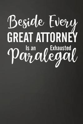 Beside Every Great Attorney Is An Exhausted Paralegal: Funny Lined Journal For Paralegal, Legal Secretaries - 122 Pages, 6  x 9  (15.24 x 22.86 cm), Durable Soft Cover