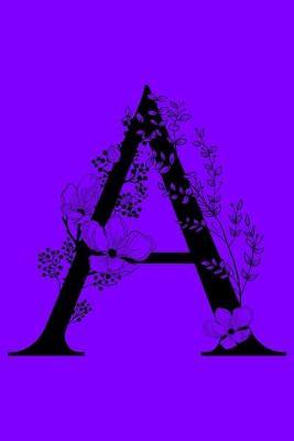 A: Monogram Initial Letter A Notebook: Customized Monogrammed Gift Journal To Write In. Black Floral Letter on Purple Cover