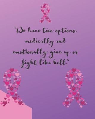 We Have Two Options, Medically and Emotionally: Give Up Or Fight Like Hell  Chemotherapy- Cancer Treatment Notebook Radiation Diaries Journal Planner Personal notebook to chart your Chemotherapy progress