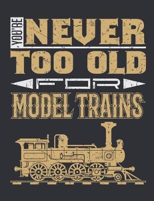 You're Never Too Old for Model Trains: Train Notebook for Model Railroad Hobbyist, Blank Paperback Notebook to write in, 150 pages, college ruled
