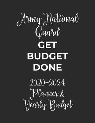 Army National Guard Get Budget Done: 2020 - 2024 Five Year Planner and Yearly Budget for Guard, 60 Months Planner and Calendar, Personal Finance Planner