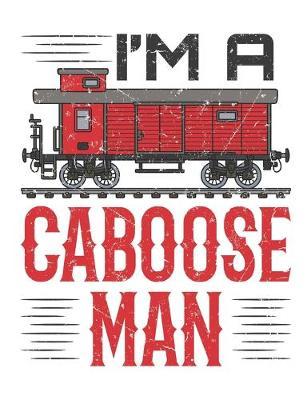 I'm A Caboose Man: Train Notebook for Model Railroad Hobbyist, Blank Paperback Book to write in, 150 pages, college ruled
