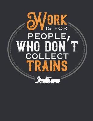 Work Is For People Who Don't Collect Trains: Train Notebook for Model Railroad Hobbyist, Blank Paperback Book to write in, 150 pages, college ruled