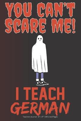 You Can't Scare Me! I Teach German: Teachers Journal - 6  x 9  100 Lined Pages