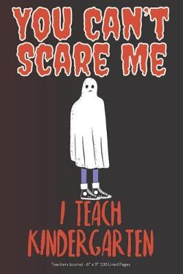You Can't Scare Me! I Teach Kindergarten: Teachers Journal - 6  x 9  100 Lined Pages