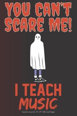 You Can't Scare Me! I Teach Music: Teachers Journal - 6  x 9  100 Lined Pages