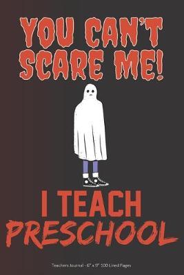 You Can't Scare Me! I Teach Preschool: Teachers Journal - 6  x 9  100 Lined Pages