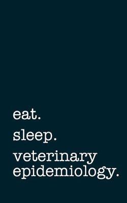 eat. sleep. veterinary epidemiology. - Lined Notebook: Writing Journal