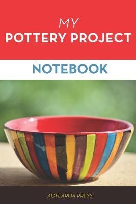 My Pottery Project Notebook: Record and Organize your Ceramic and Pottery processes in this handy Journal