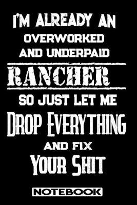 I'm Already An Overworked And Underpaid Rancher. So Just Let Me Drop Everything And Fix Your Shit!: Blank Lined Notebook - Appreciation Gift For Rancher