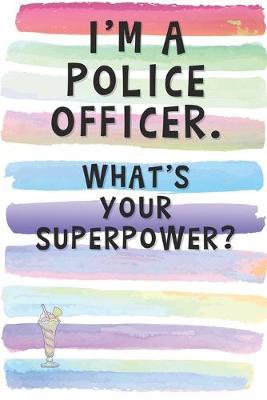 I'm a Police Officer. What's Your Superpower?: Blank Lined Notebook Journal Gift for Law Enforcer, Civil Servant, Rescuer Friend, Coworker