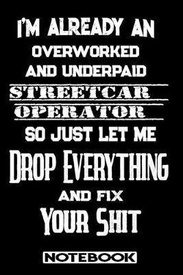 I'm Already An Overworked And Underpaid Streetcar Operator. So Just Let Me Drop Everything And Fix Your Shit!: Blank Lined Notebook - Appreciation Gift For Streetcar Operator