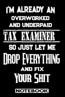 I'm Already An Overworked And Underpaid Tax Examiner. So Just Let Me Drop Everything And Fix Your Shit!: Blank Lined Notebook - Appreciation Gift For Tax Examiner