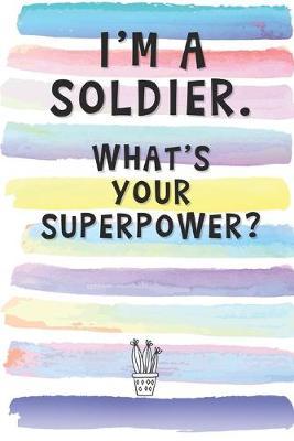 I'm a Soldier. What's Your Superpower?: Blank Lined Notebook Journal Gift for Rescuer, Military, Army, Combat Friends, Coworker, Boss